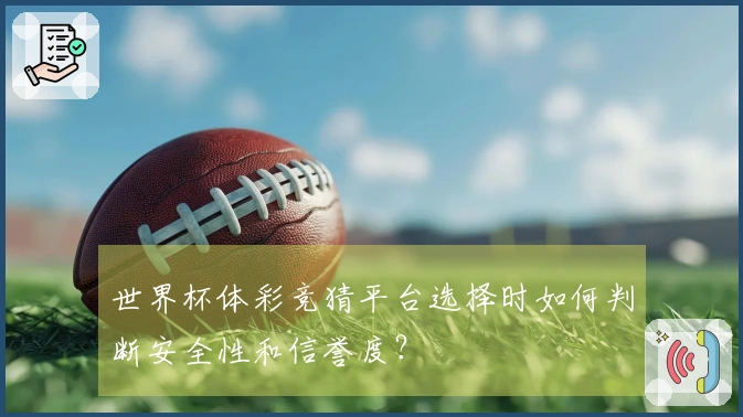 世界杯体彩竞猜平台选择时如何判断安全性和信誉度？