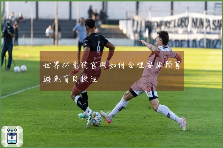 世界杯竞猜官网如何合理安排预算避免盲目投注